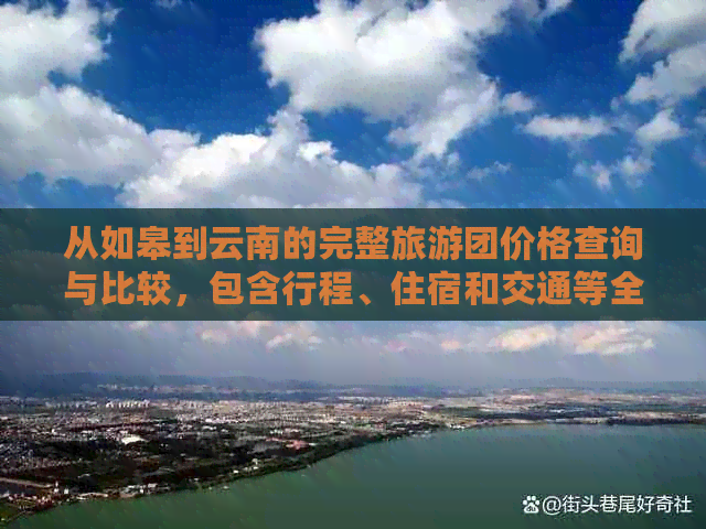 从如皋到云南的完整旅游团价格查询与比较，包含行程、住宿和交通等全面信息