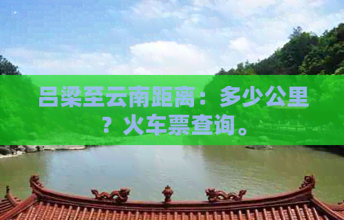 吕梁至云南距离：多少公里？火车票查询。