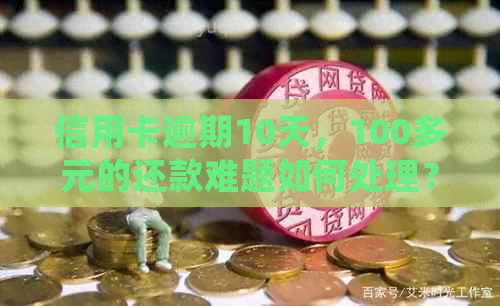 信用卡逾期10天，100多元的还款难题如何处理？