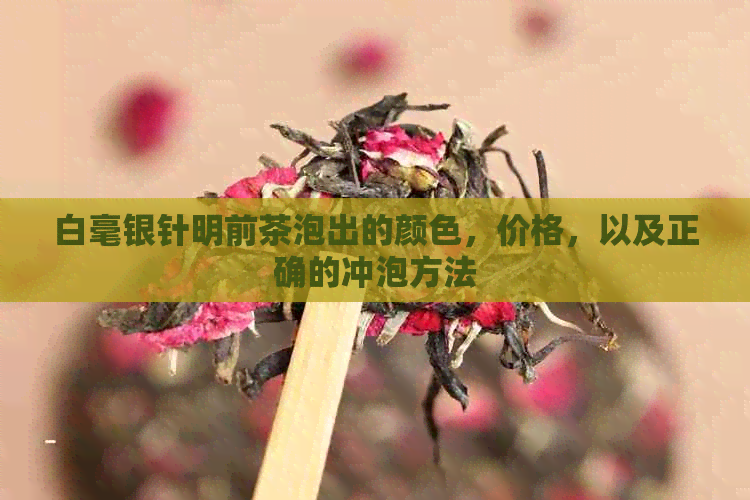 白毫银针明前茶泡出的颜色，价格，以及正确的冲泡方法