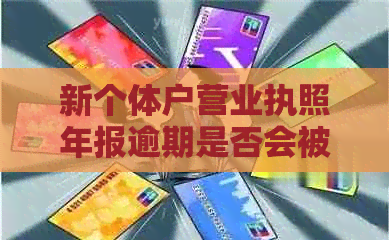 新个体户营业执照年报逾期是否会被罚款及是否需要缴纳费用？