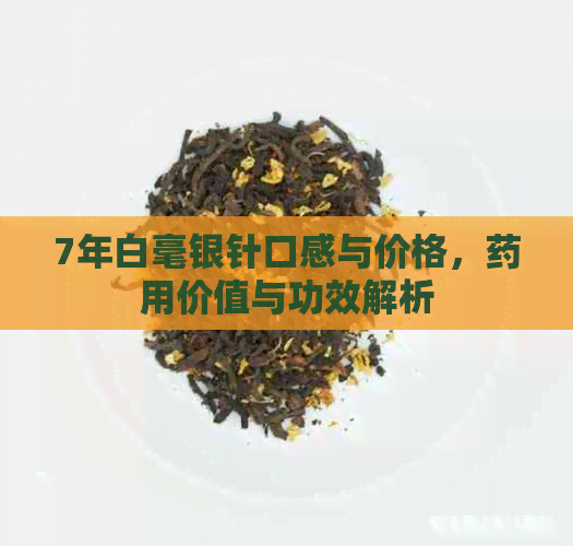 7年白毫银针口感与价格，药用价值与功效解析