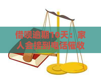 借呗逾期10天：家人会接到电话吗？原因是什么？