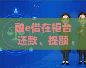 融e借在柜台还款、提额及办理的相关问题