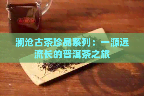 澜沧古茶珍品系列：一源远流长的普洱茶之旅