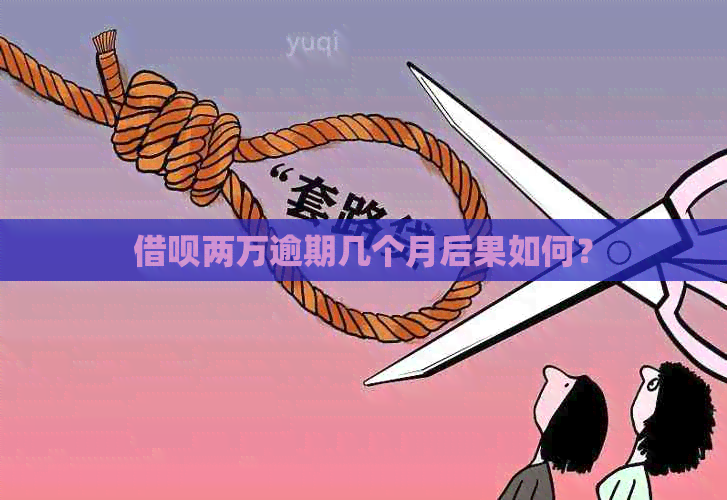 借呗两万逾期几个月后果如何？