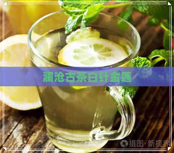 澜沧古茶白针金莲