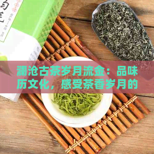 澜沧古茶岁月流金：品味历文化，感受茶香岁月的包装艺术