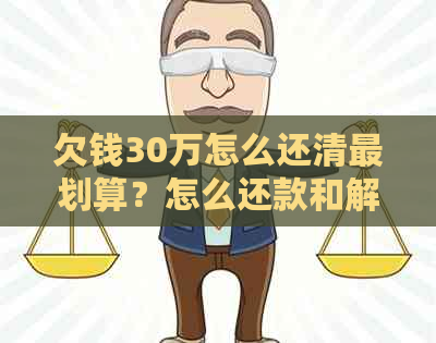 欠钱30万怎么还清最划算？怎么还款和解决方法详解