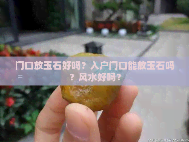 门口放玉石好吗？入户门口能放玉石吗？风水好吗？