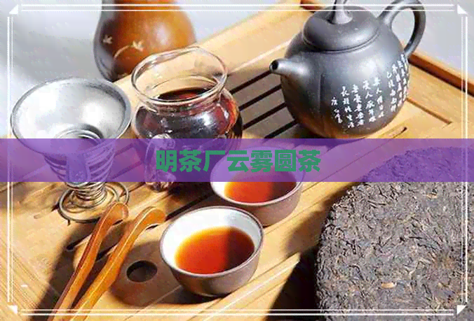 明茶厂云雾圆茶