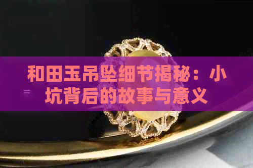 和田玉吊坠细节揭秘：小坑背后的故事与意义