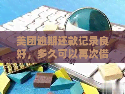 美团逾期还款记录良好，多久可以再次借款