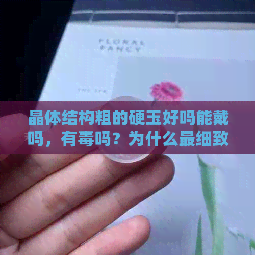 晶体结构粗的硬玉好吗能戴吗，有吗？为什么最细致的硬玉种质是关键？