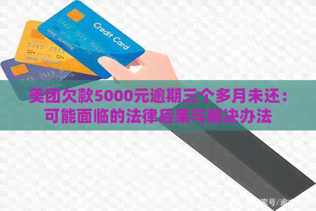 美团欠款5000元逾期三个多月未还：可能面临的法律后果与解决办法