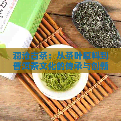 澜沧古茶：从茶叶原料到普洱茶文化的传承与创新历程