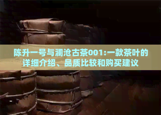 陈升一号与澜沧古茶001:一款茶叶的详细介绍、品质比较和购买建议