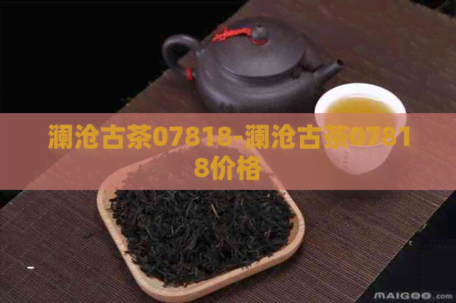 澜沧古茶07818-澜沧古茶07818价格