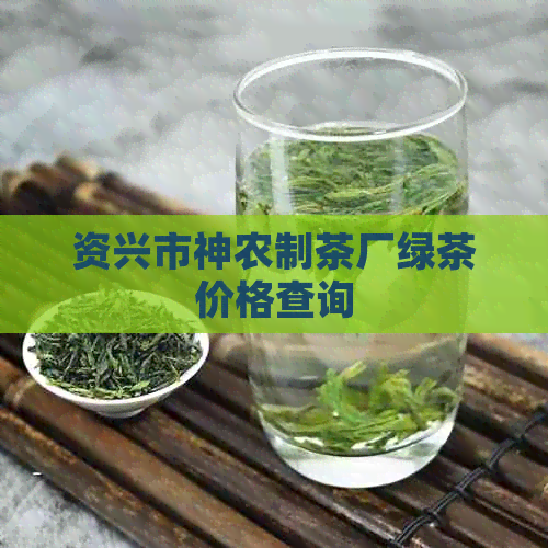 资兴市神农制茶厂绿茶价格查询