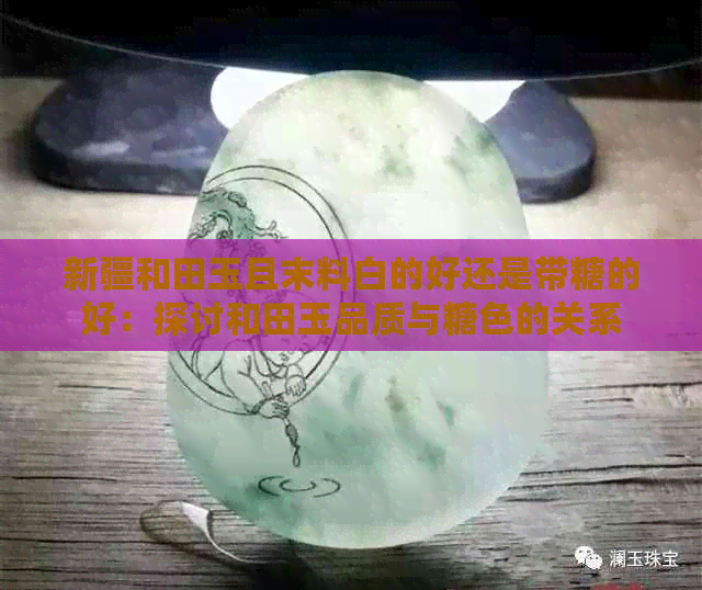 新疆和田玉且末料白的好还是带糖的好：探讨和田玉品质与糖色的关系