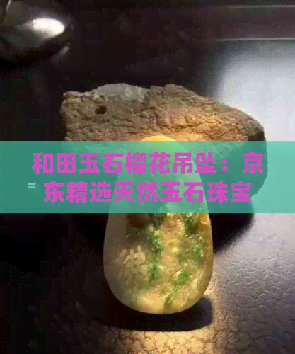 和田玉石榴花吊坠：京东精选天然玉石珠宝首饰