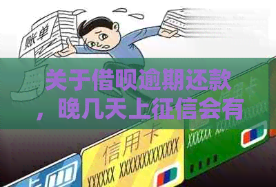 关于借呗逾期还款，晚几天上会有什么影响？