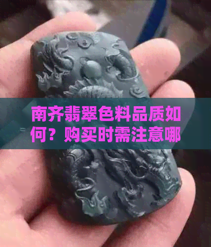 南齐翡翠色料品质如何？购买时需注意哪些因素？