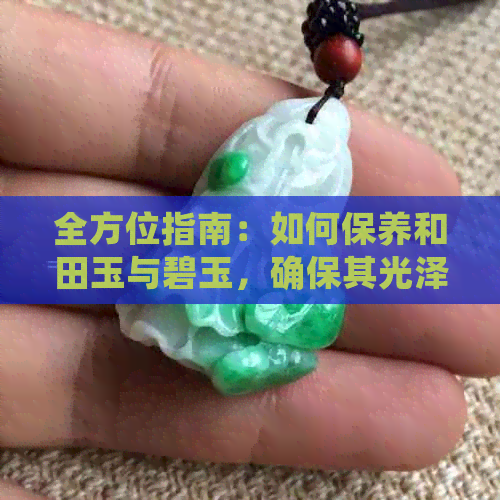 全方位指南：如何保养和田玉与碧玉，确保其光泽与美观？