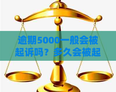 逾期5000一般会被起诉吗？多久会被起诉？逾期5000多长时间会被起诉？