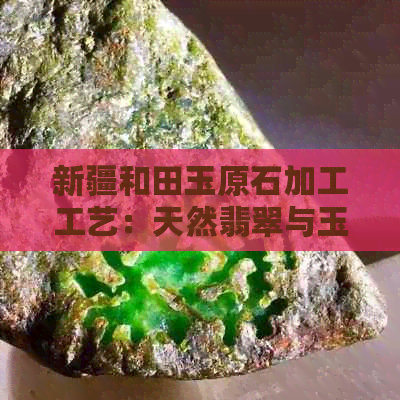 新疆和田玉原石加工工艺：天然翡翠与玉石的精细处理