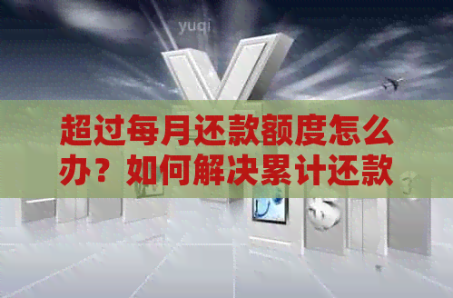 超过每月还款额度怎么办？如何解决累计还款超限问题？