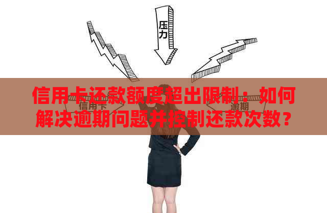 信用卡还款额度超出限制：如何解决逾期问题并控制还款次数？