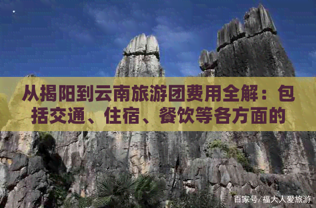 从揭阳到云南旅游团费用全解：包括交通、住宿、餐饮等各方面的花费