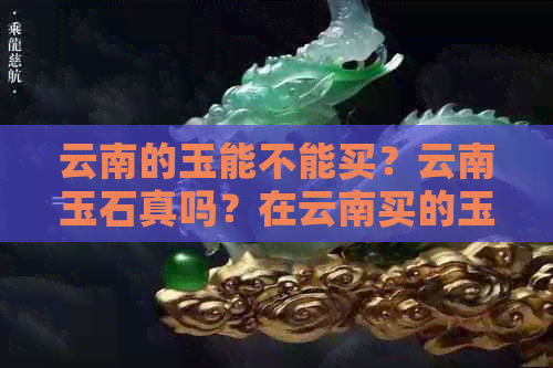 云南的玉能不能买？云南玉石真吗？在云南买的玉贵不贵？云南的玉便宜吗？