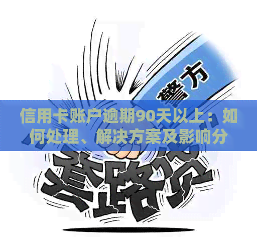 信用卡账户逾期90天以上：如何处理、解决方案及影响分析