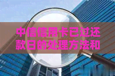 中信信用卡已过还款日的处理方法和逾期利息计算方式全面解析