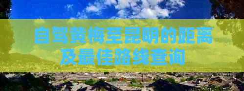 自驾黄梅至昆明的距离及更佳路线查询