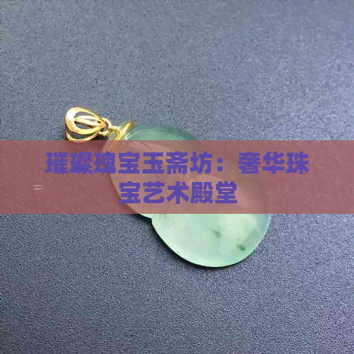 璀璨瑰宝玉斋坊：奢华珠宝艺术殿堂