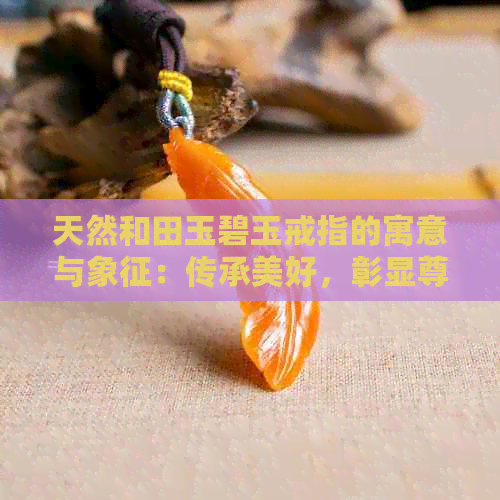 天然和田玉碧玉戒指的寓意与象征：传承美好，彰显尊贵。