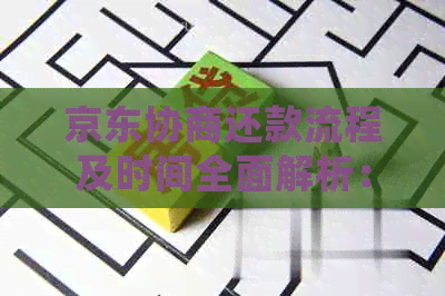 京东协商还款流程及时间全面解析：用户可提前规划，确保按时还清贷款