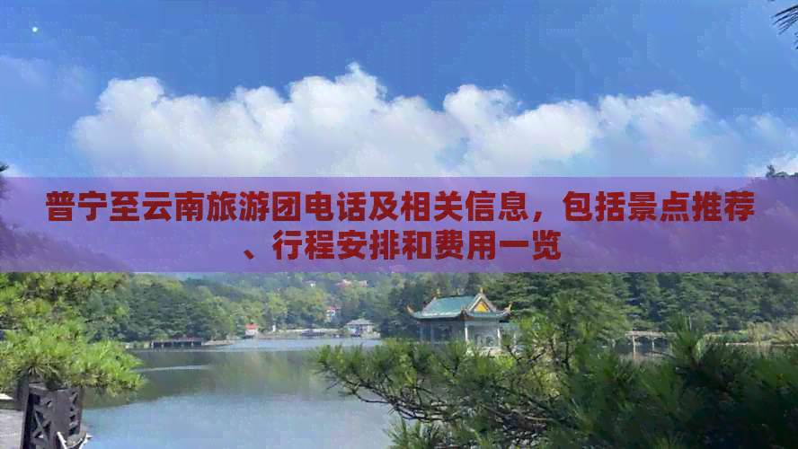 普宁至云南旅游团电话及相关信息，包括景点推荐、行程安排和费用一览