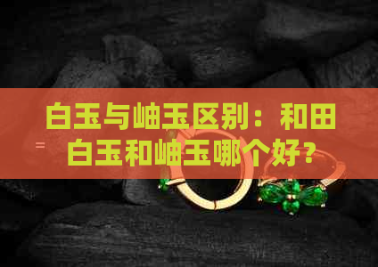 白玉与岫玉区别：和田白玉和岫玉哪个好？