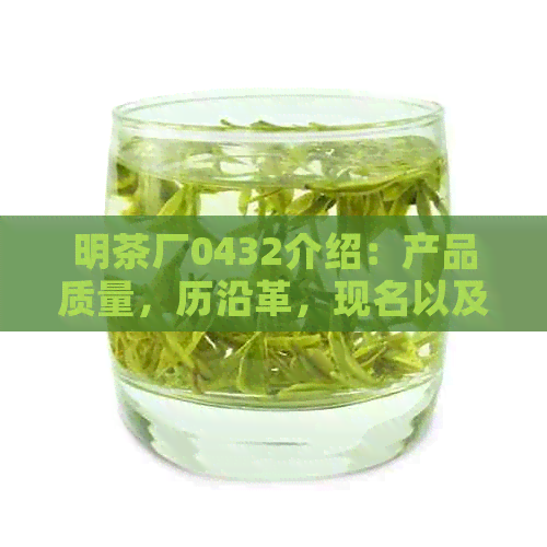 明茶厂0432介绍：产品质量，历沿革，现名以及企业性质