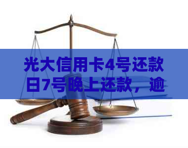 光大信用卡4号还款日7号晚上还款，逾期产生违约金的原因及相关资讯