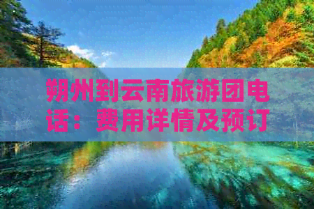 朔州到云南旅游团电话：费用详情及预订信息