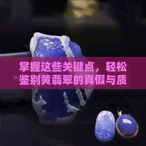 掌握这些关键点，轻松鉴别黄翡翠的真假与质量