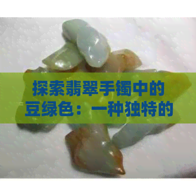 探索翡翠手镯中的豆绿色：一种独特的宝石魅力与颜色解读