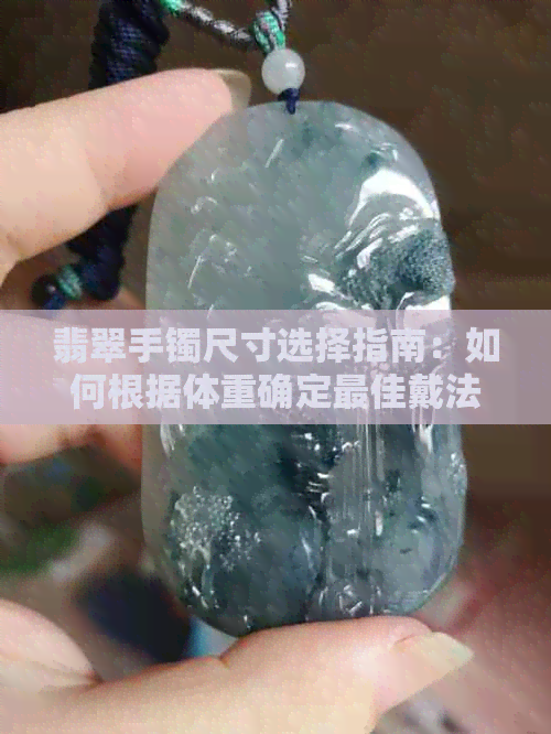 翡翠手镯尺寸选择指南：如何根据体重确定更佳戴法