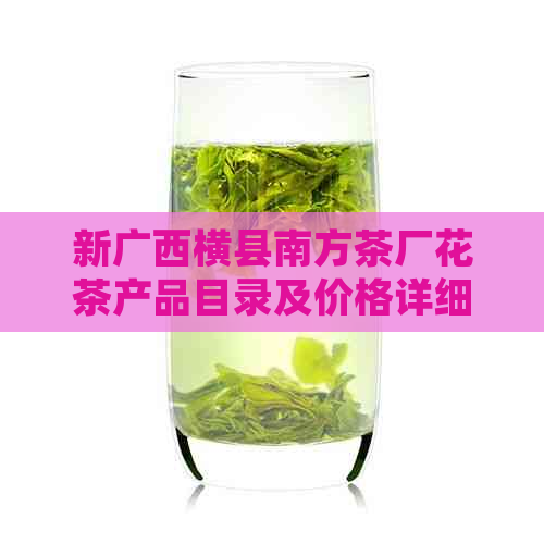 新广西横县南方茶厂花茶产品目录及价格详细信息，助您轻松选购！