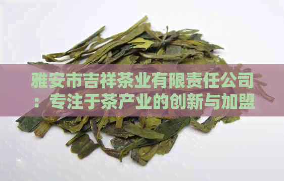 雅安市吉祥茶业有限责任公司：专注于茶产业的创新与加盟连锁